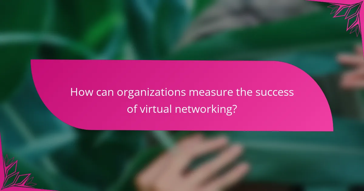How can organizations measure the success of virtual networking?