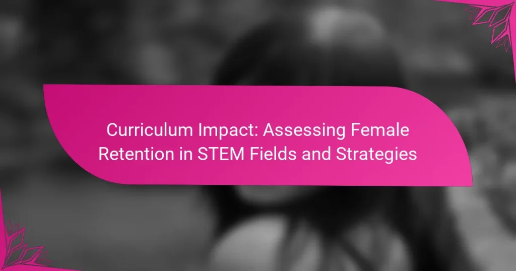 Curriculum Impact: Assessing Female Retention in STEM Fields and Strategies