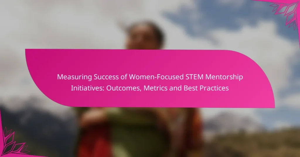 Measuring Success of Women-Focused STEM Mentorship Initiatives: Outcomes, Metrics and Best Practices