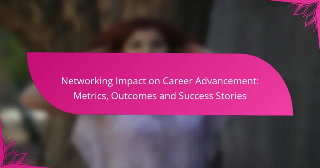 Networking Impact on Career Advancement: Metrics, Outcomes and Success Stories
