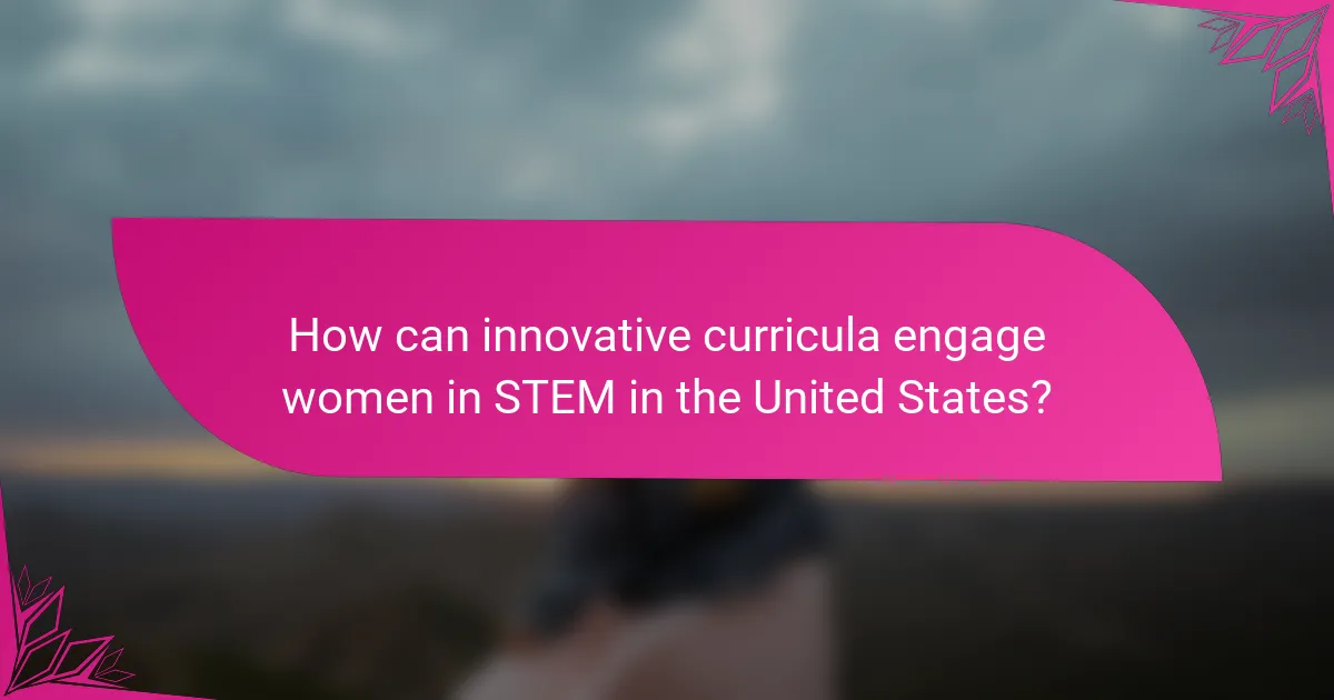 How can innovative curricula engage women in STEM in the United States?