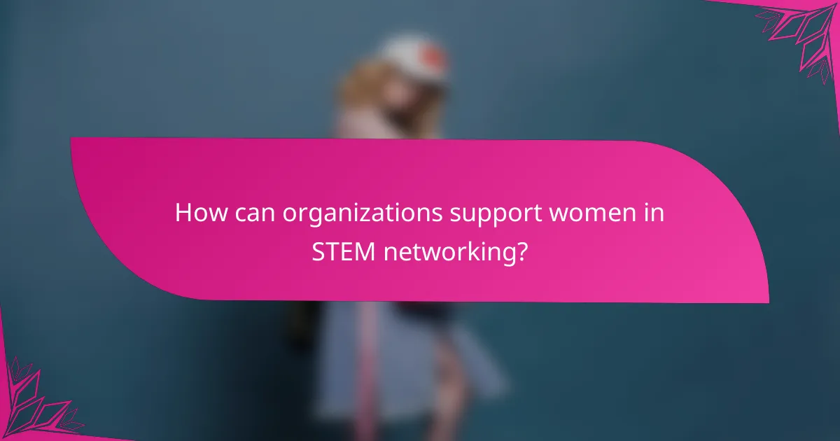 How can organizations support women in STEM networking?