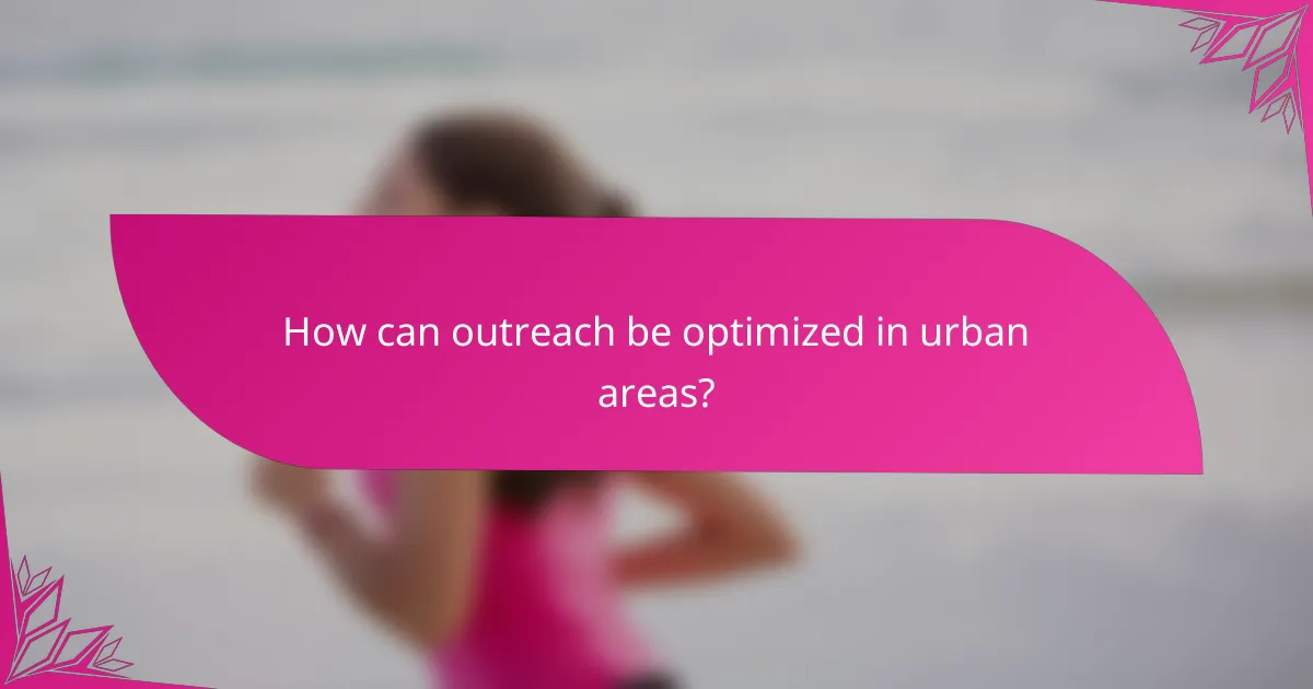 How can outreach be optimized in urban areas?