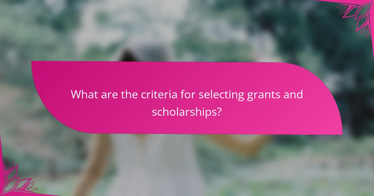 What are the criteria for selecting grants and scholarships?