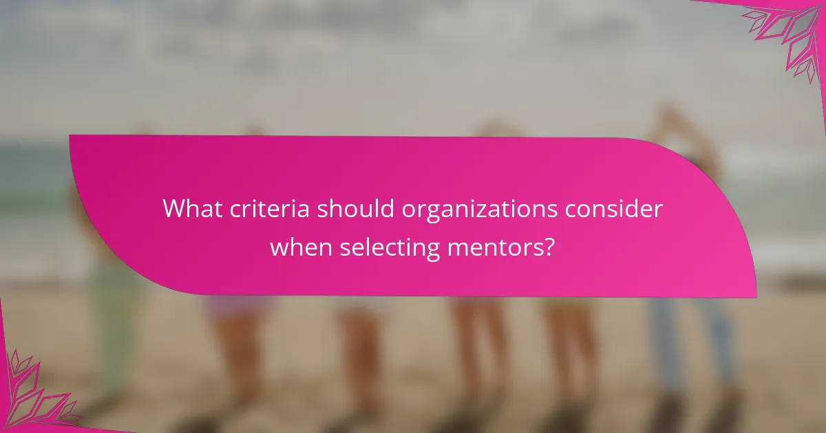 What criteria should organizations consider when selecting mentors?