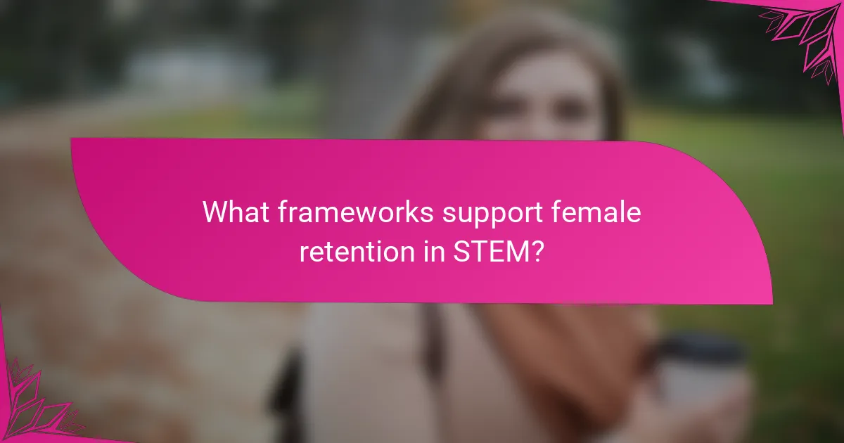 What frameworks support female retention in STEM?