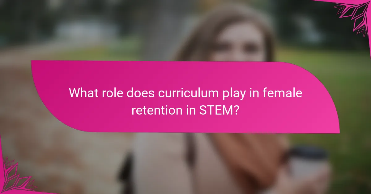 What role does curriculum play in female retention in STEM?